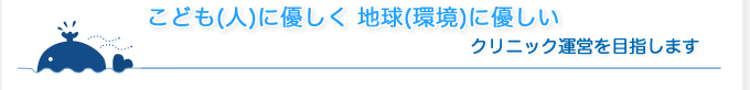 あんどう小児科は「こども(人)と地球(環境)にやさしい」クリニック運営を目指しています。