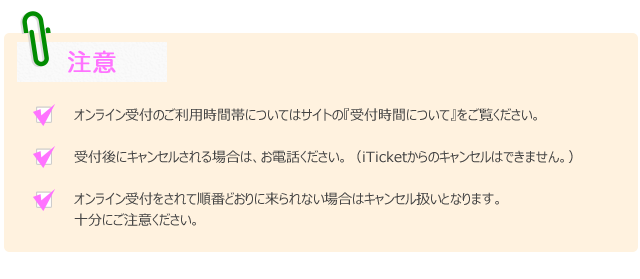 オンライン受付をされて順番どおりに来られない場合はキャンセル扱いとなります。十分にご注意ください。