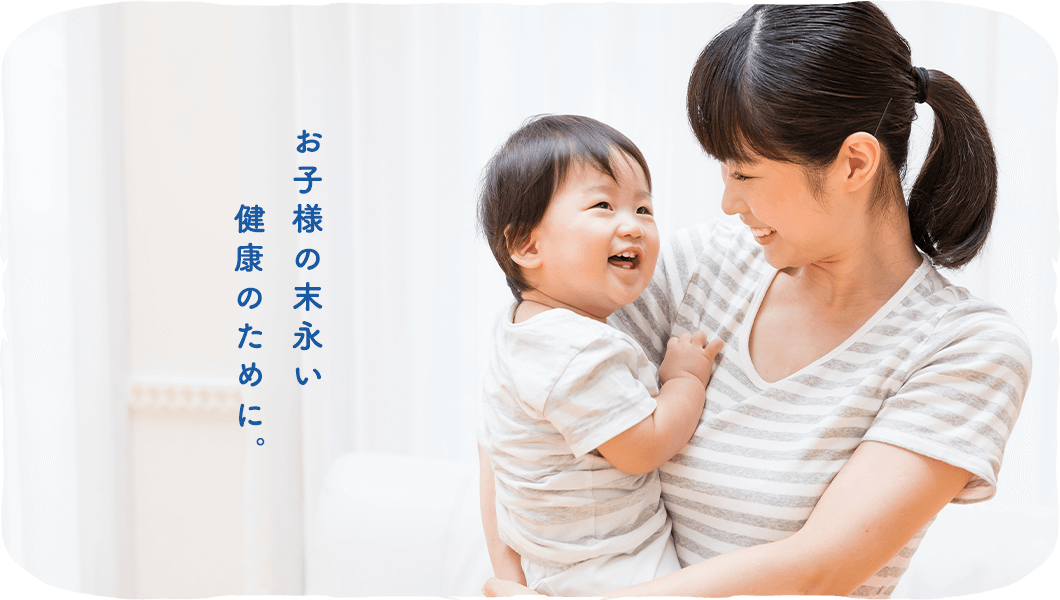 お子様の末永い健康のために